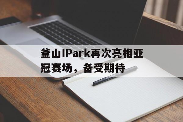 釜山IPark再次亮相亚冠赛场，备受期待